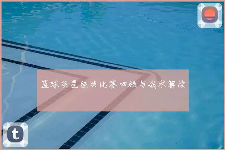 篮球明星经典比赛回顾与战术解读