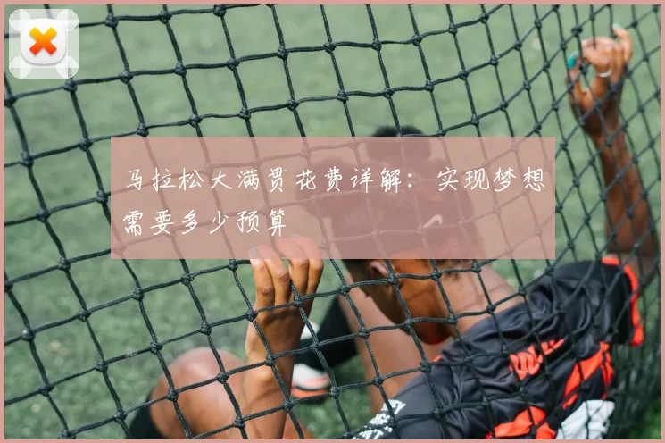 马拉松大满贯花费详解：实现梦想需要多少预算