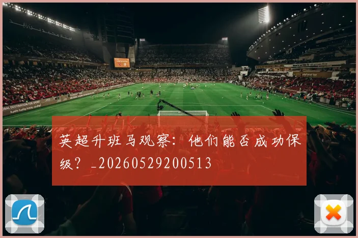 英超升班马观察：他们能否成功保级？_20260529200513